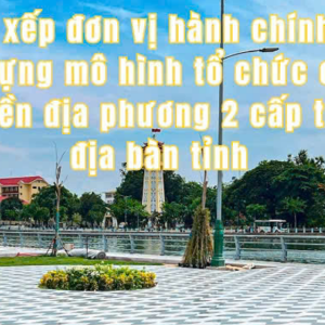Tối ưu hóa Đơn vị Hành chính - Mở ra Kỷ nguyên Phát triển mới